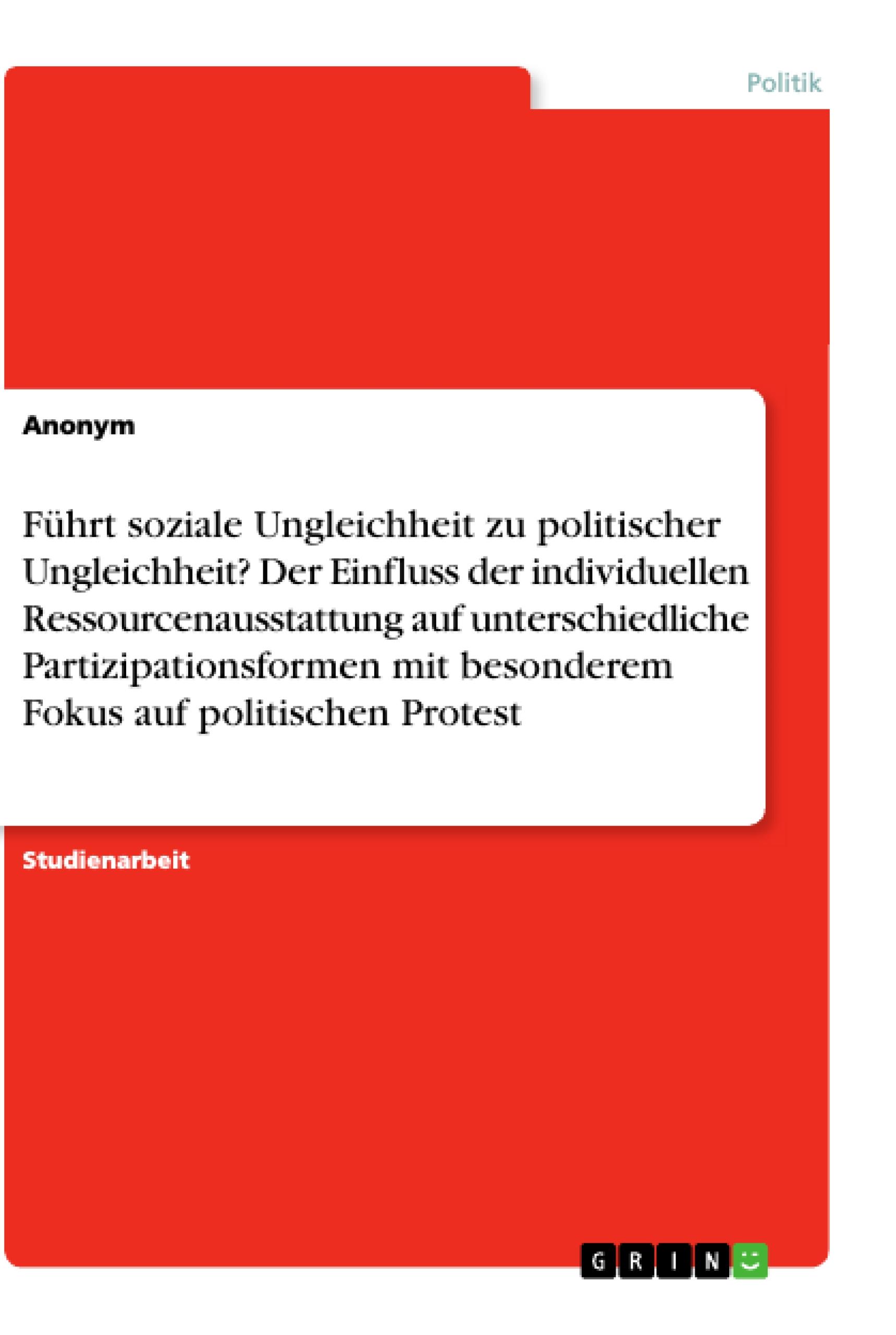 Führt soziale Ungleichheit zu politischer Ungleichheit? Der Einfluss der individuellen Ressourcenausstattung auf unterschiedliche Partizipationsformen mit besonderem Fokus auf politischen Protest