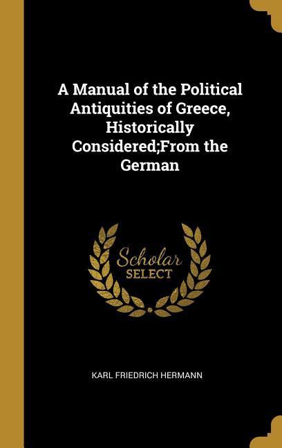 A Manual of the Political Antiquities of Greece, Historically Considered;From the German