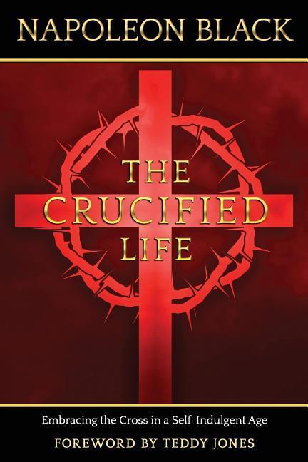 The Crucified Life: Embracing the Cross in a Self-Indulgent Age