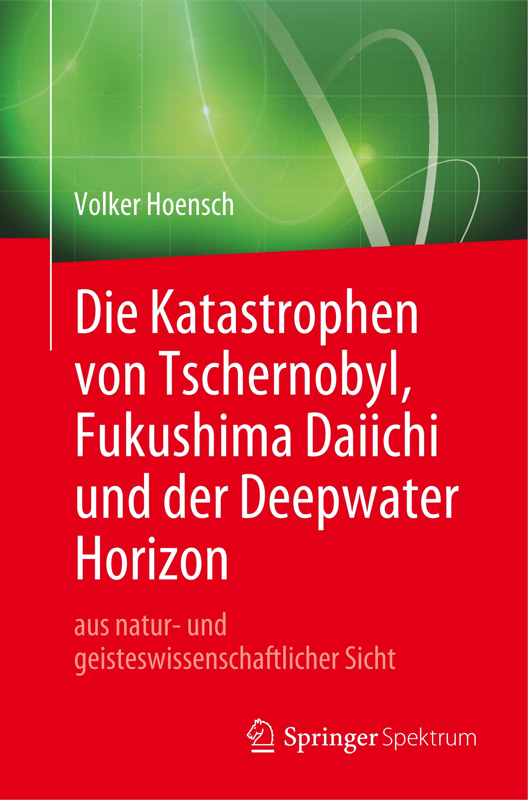 Die Katastrophen von Tschernobyl, Fukushima Daiichi und der Deepwater Horizon aus natur- und geisteswissenschaftlicher Sicht