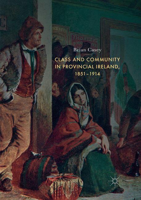 Class and Community in Provincial Ireland, 1851¿1914