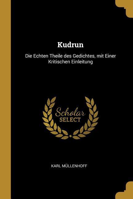 Kudrun: Die Echten Theile des Gedichtes, mit Einer Kritischen Einleitung