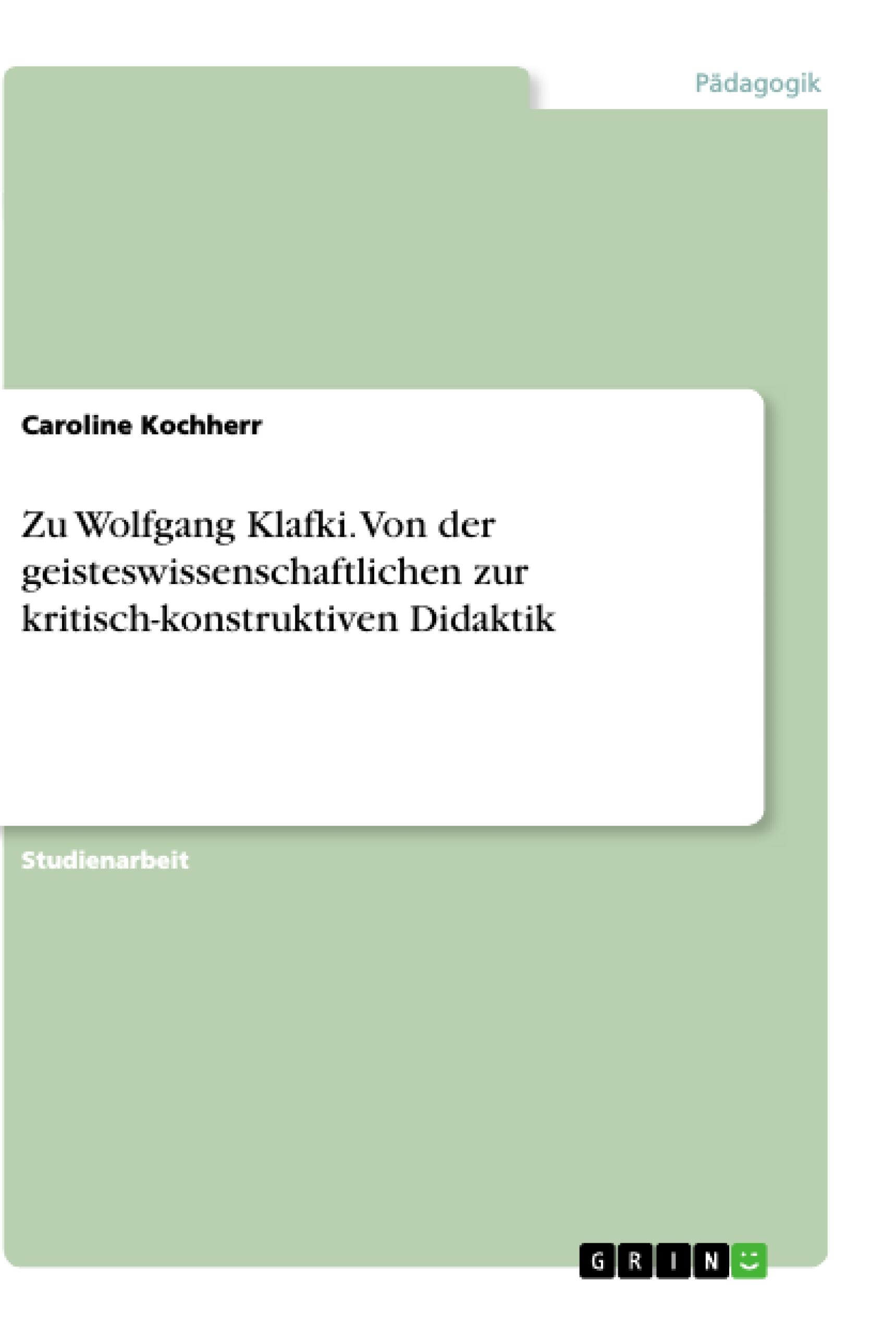 Zu Wolfgang Klafki. Von der geisteswissenschaftlichen zur kritisch-konstruktiven Didaktik