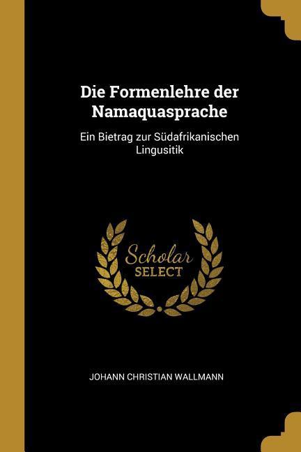 Die Formenlehre der Namaquasprache: Ein Bietrag zur Südafrikanischen Lingusitik