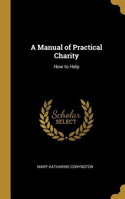 A Manual of Practical Charity: How to Help