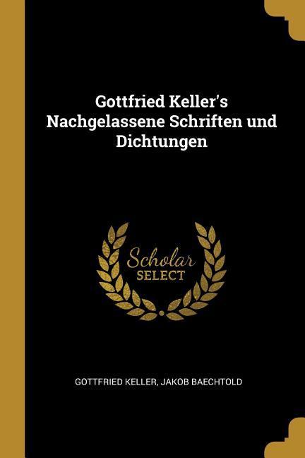 Gottfried Keller's Nachgelassene Schriften und Dichtungen