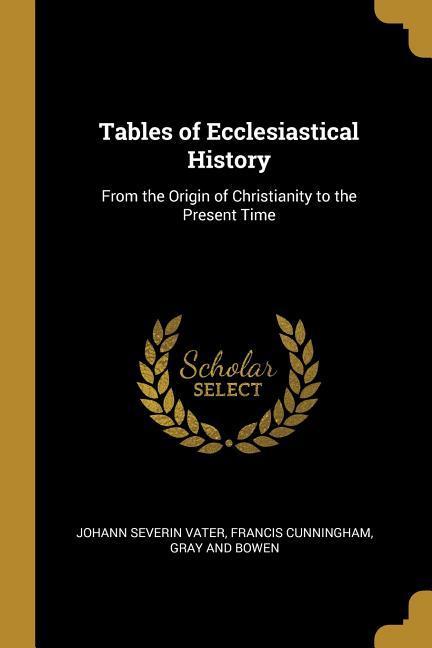 Tables of Ecclesiastical History: From the Origin of Christianity to the Present Time