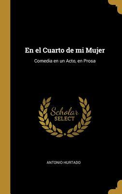 En el Cuarto de mi Mujer: Comedia en un Acto, en Prosa