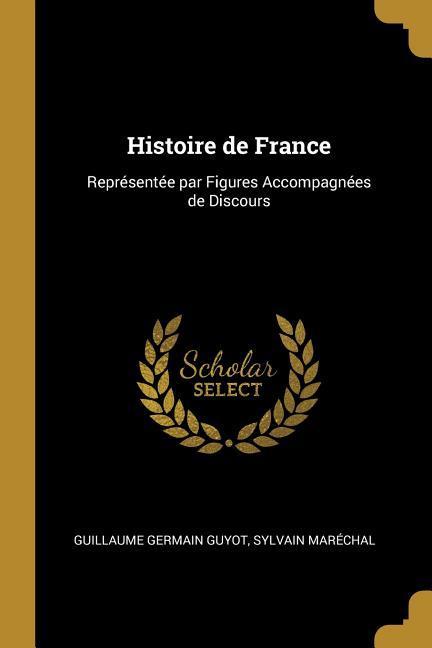 Histoire de France: Représentée par Figures Accompagnées de Discours