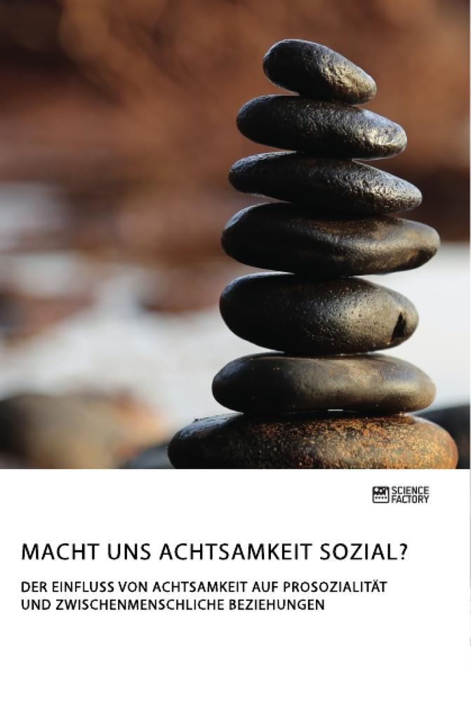 Macht uns Achtsamkeit sozial? Der Einfluss von Achtsamkeit auf Prosozialität und zwischenmenschliche Beziehungen