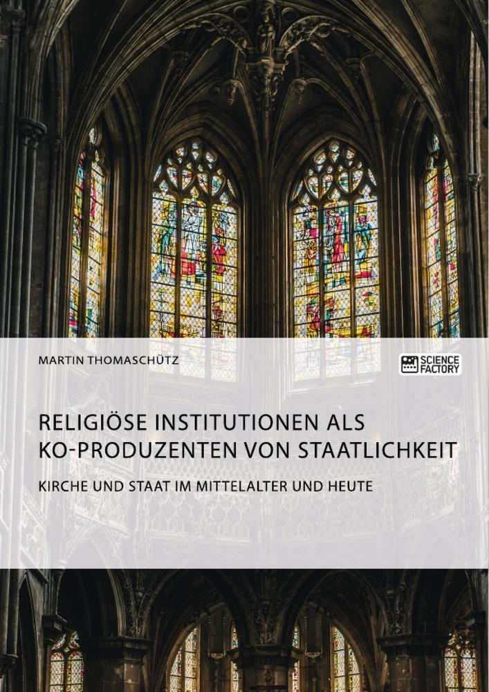 Kirche und Staat im Mittelalter und heute. Religiöse Institutionen als Ko-Produzenten von Staatlichkeit