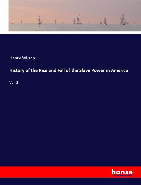 History of the Rise and Fall of the Slave Power in America