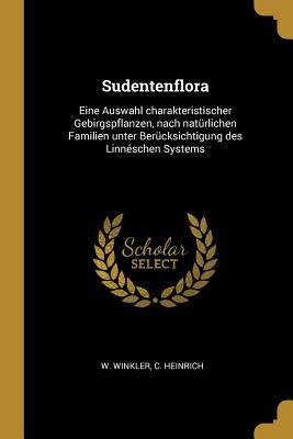 Sudentenflora: Eine Auswahl charakteristischer Gebirgspflanzen, nach natürlichen Familien unter Berücksichtigung des Linnéschen Syste