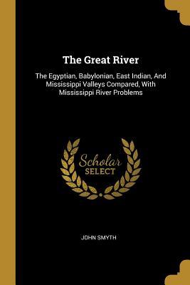 The Great River: The Egyptian, Babylonian, East Indian, And Mississippi Valleys Compared, With Mississippi River Problems