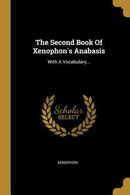 The Second Book Of Xenophon's Anabasis: With A Vocabulary...