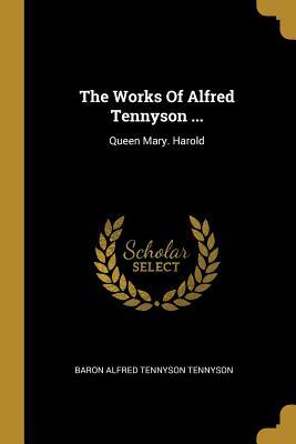 The Works Of Alfred Tennyson ...: Queen Mary. Harold