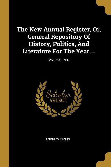 The New Annual Register, Or, General Repository Of History, Politics, And Literature For The Year ...; Volume 1786