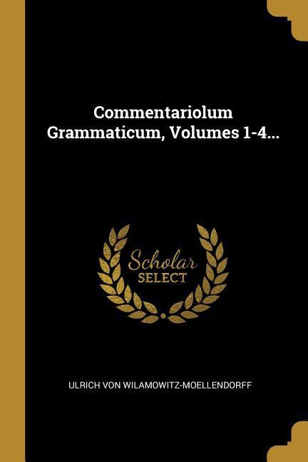 Commentariolum Grammaticum, Volumes 1-4...