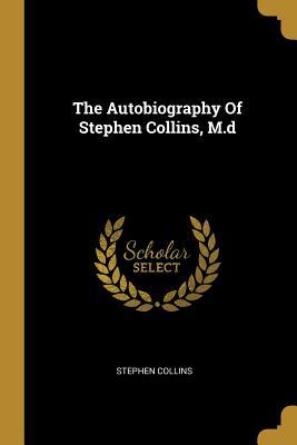 The Autobiography Of Stephen Collins, M.d