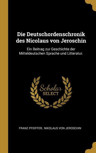 Die Deutschordenschronik des Nicolaus von Jeroschin: Ein Beitrag zur Geschichte der Mitteldeutschen Sprache und Litteratur.