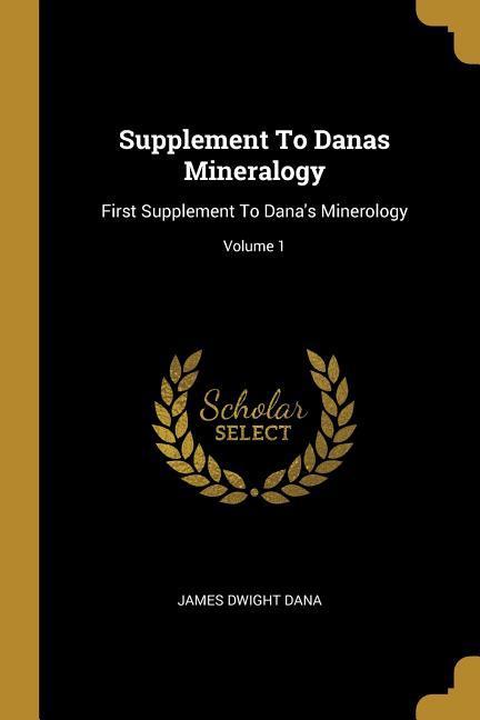 Supplement To Danas Mineralogy: First Supplement To Dana's Minerology; Volume 1