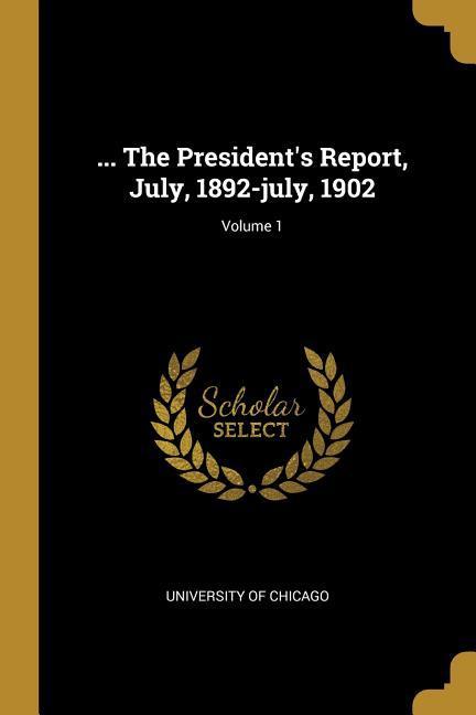 ... The President's Report, July, 1892-july, 1902; Volume 1