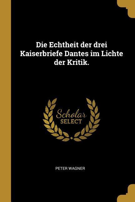 Die Echtheit der drei Kaiserbriefe Dantes im Lichte der Kritik.