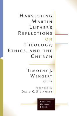 Harvesting Martin Luthers Reflections on Theology, Ethics, and the Church