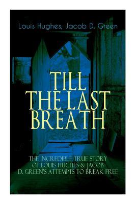 The TILL THE LAST BREATH - The Incredible True Story of Louis Hughes & Jacob D. Green's Attempts to Break Free: Thirty Years a Slave & Narrative of th