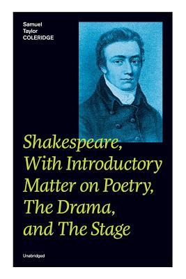 Shakespeare, With Introductory Matter on Poetry, The Drama, and The Stage (Unabridged): Coleridge's Essays and Lectures on Shakespeare and Other Old P