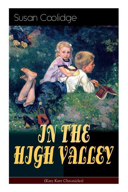 IN THE HIGH VALLEY (Katy Karr Chronicles): Adventures of Katy, Clover and the Rest of the Carr Family (Including the story Curly Locks) - What Katy Di