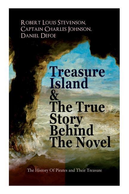 Treasure Island & The True Story Behind The Novel - The History Of Pirates and Their Treasure: Adventure Classic & The Real Adventures of the Most Not