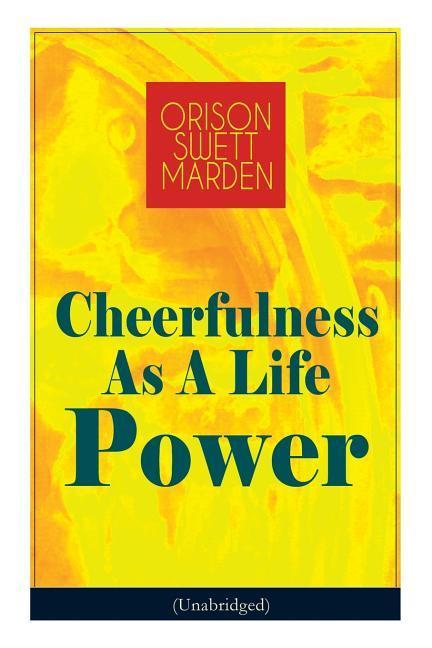 Cheerfulness As A Life Power (Unabridged): How to Avoid the Soul-Consuming and Friction-Wearing Tendencies of Everyday Life