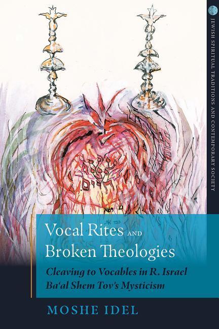 Vocal Rites and Broken Theologies Cleaving to Vocables in R. Israel Ba'al Shem Tov's Mysticism