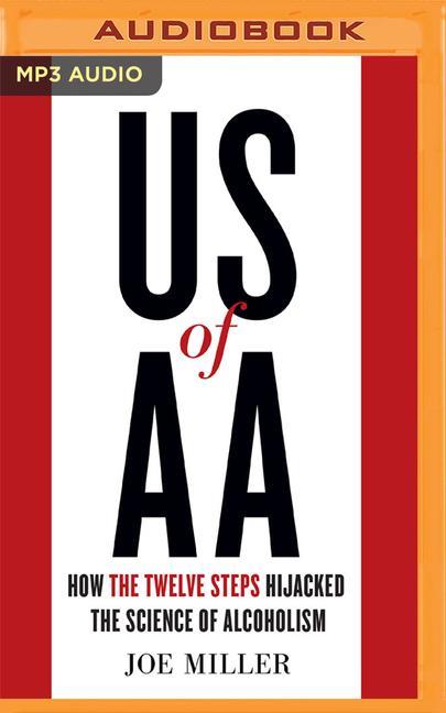 US of AA: How the Twelve Steps Hijacked the Science of Alcoholism