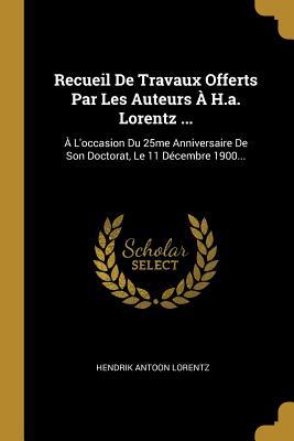 Recueil De Travaux Offerts Par Les Auteurs À H.a. Lorentz ...: À L'occasion Du 25me Anniversaire De Son Doctorat, Le 11 Décembre 1900...