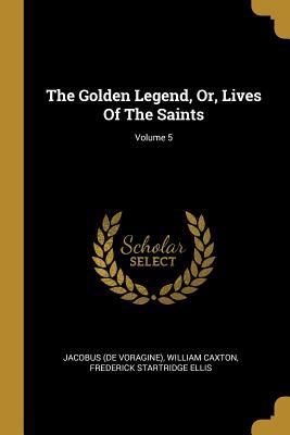 The Golden Legend, Or, Lives Of The Saints; Volume 5