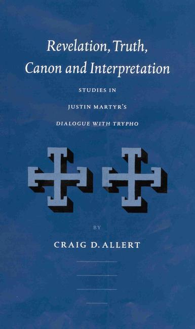 Revelation, Truth, Canon and Interpretation: Studies in Justin Martyr's Dialogue with Trypho