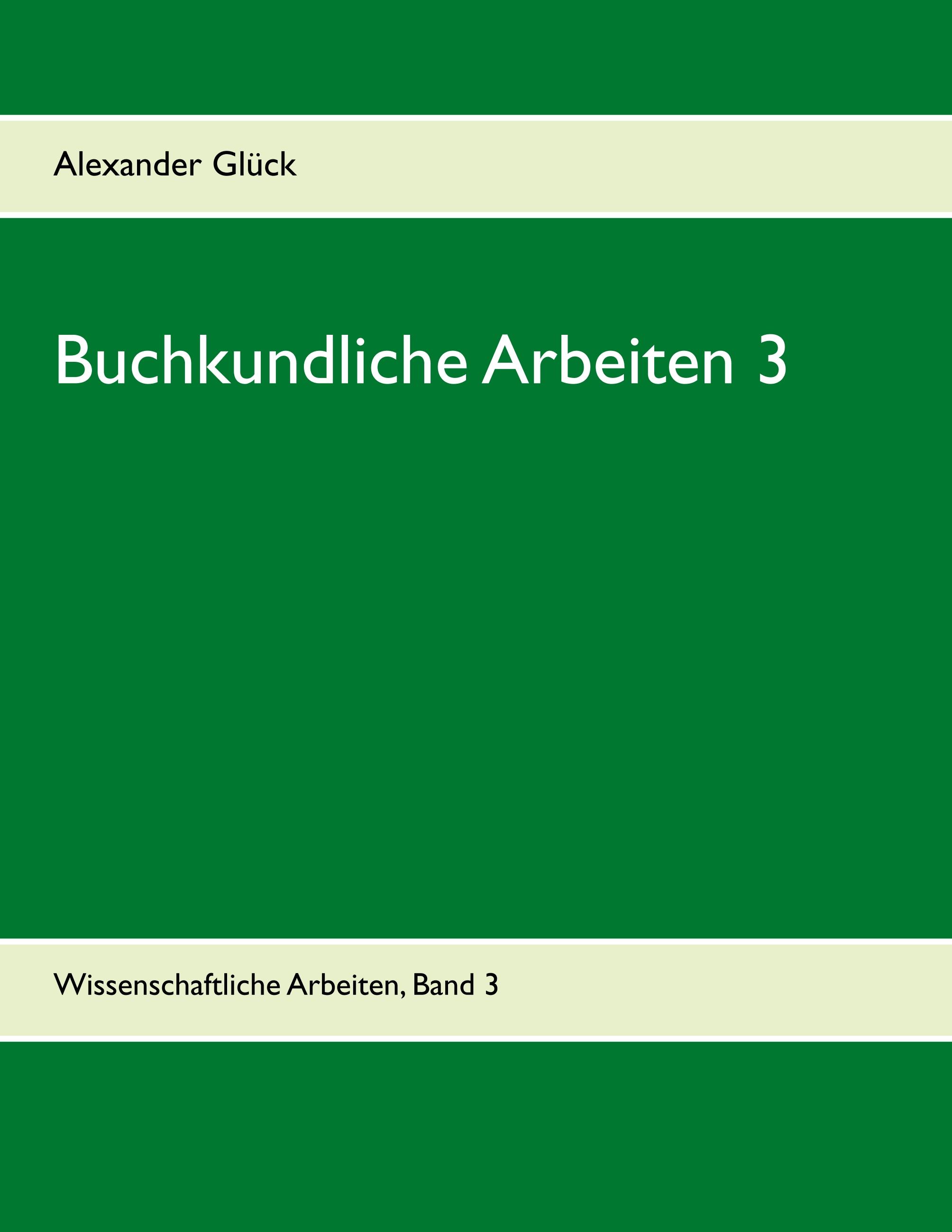 Buchkundliche Arbeiten 3. Die italienischen Humanisten. Johann Thomas Edlen von Trattners Nachdruckgewerbe. Martin Luthers Hochschulkarriere.