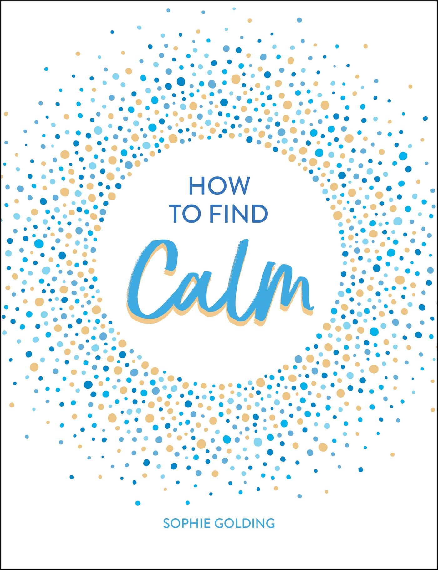 How to Find Calm: Inspiration and Advice for a More Peaceful Life