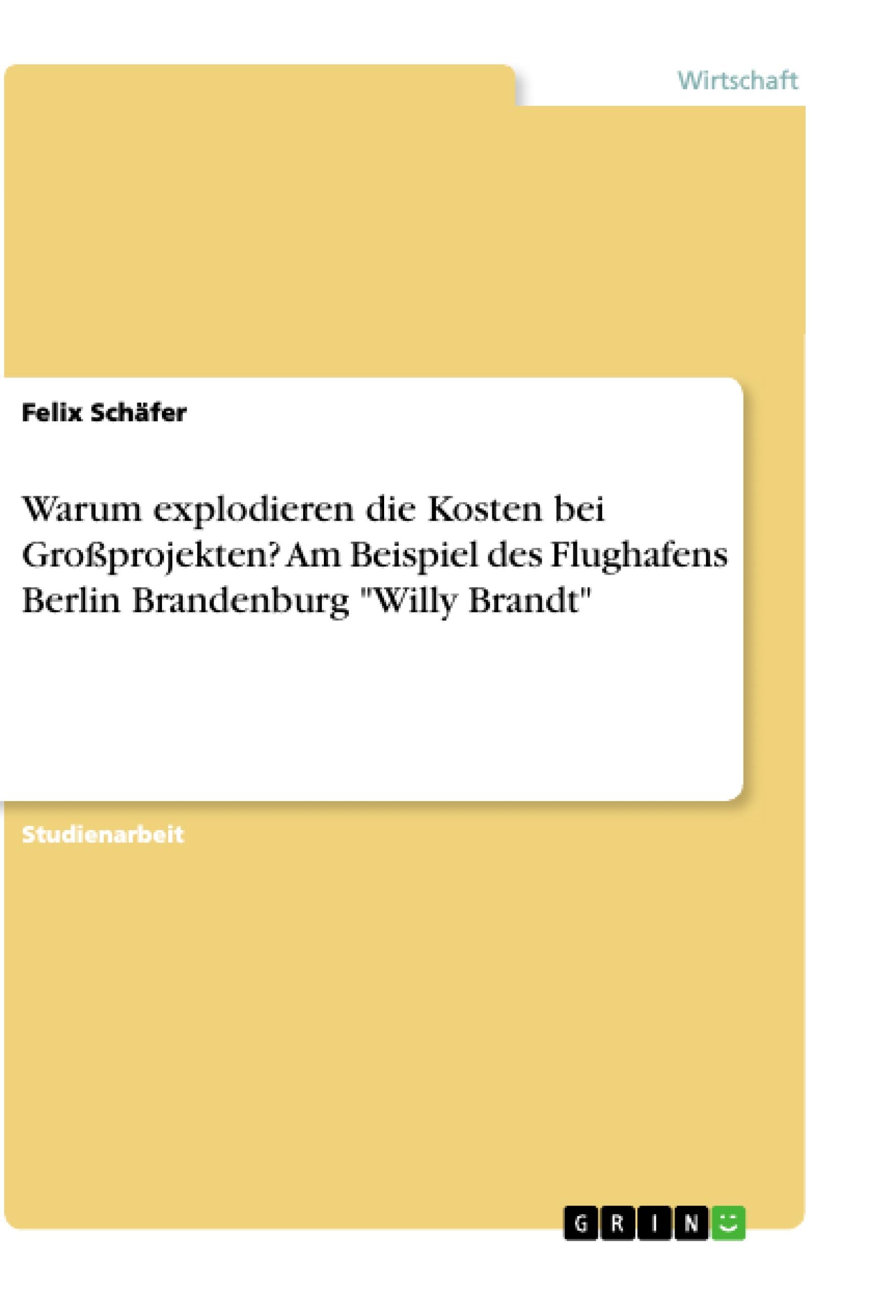 Warum explodieren die Kosten bei Großprojekten? Am Beispiel des Flughafens Berlin Brandenburg "Willy Brandt"