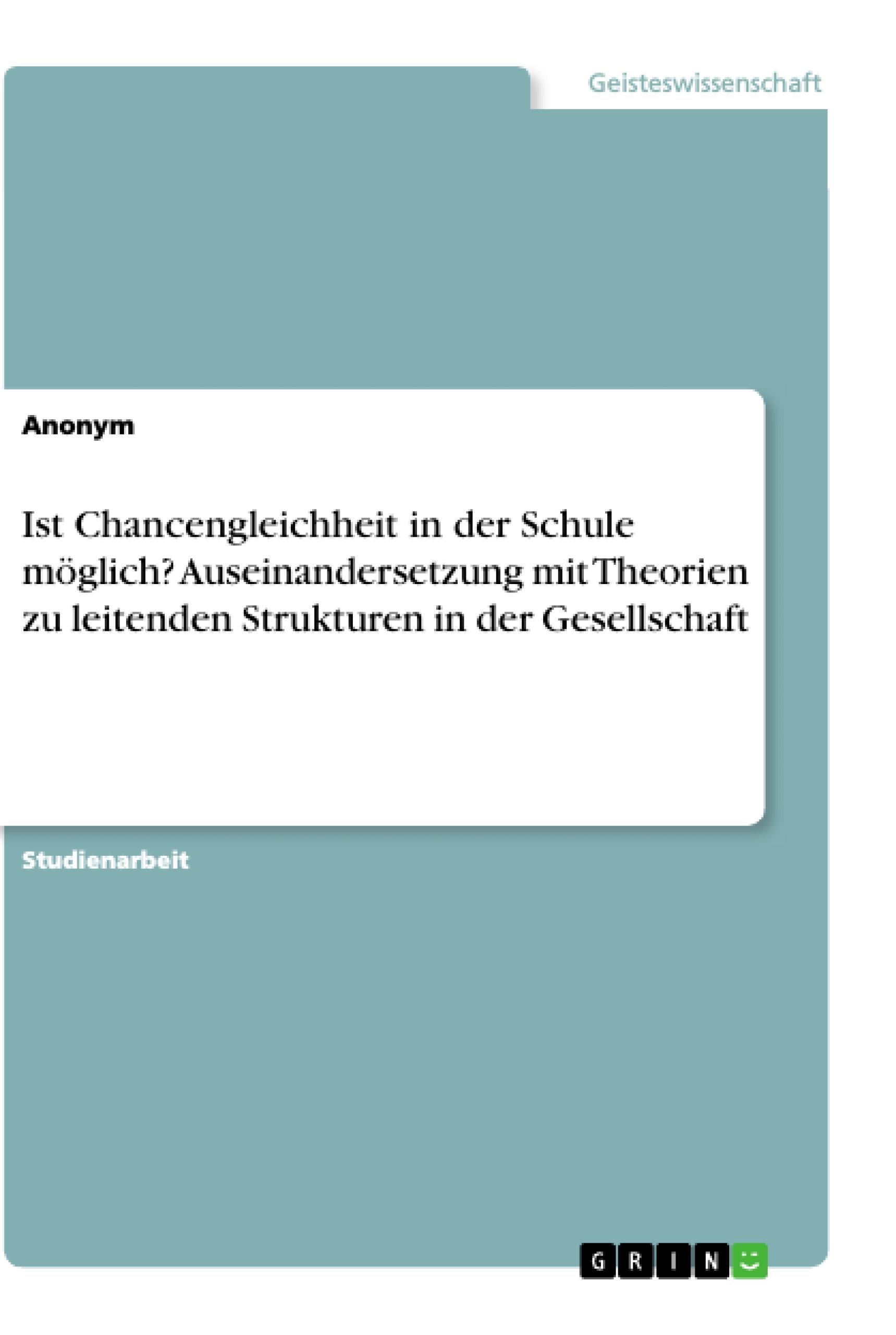 Ist Chancengleichheit in der Schule möglich? Auseinandersetzung mit Theorien zu leitenden Strukturen in der Gesellschaft