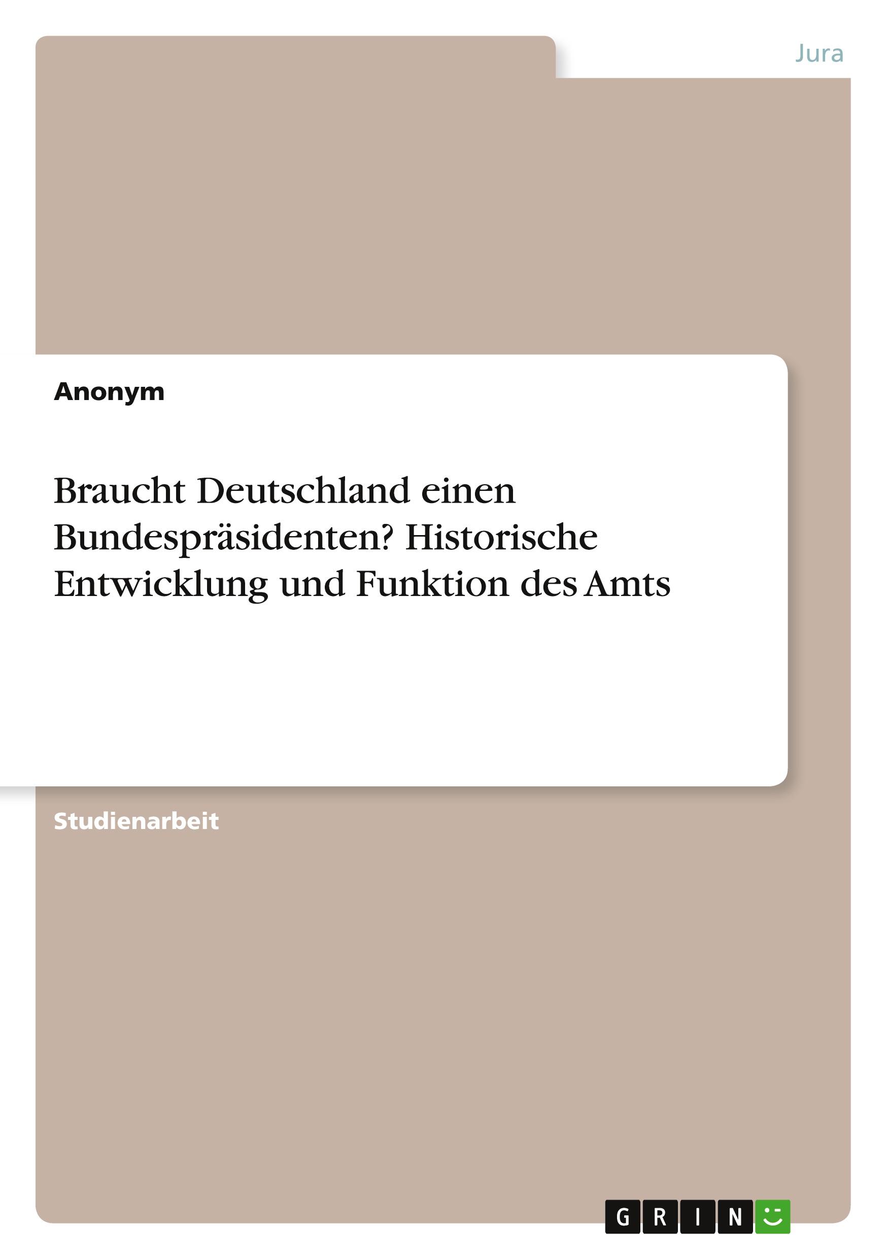 Braucht Deutschland einen Bundespräsidenten? Historische Entwicklung und Funktion des Amts