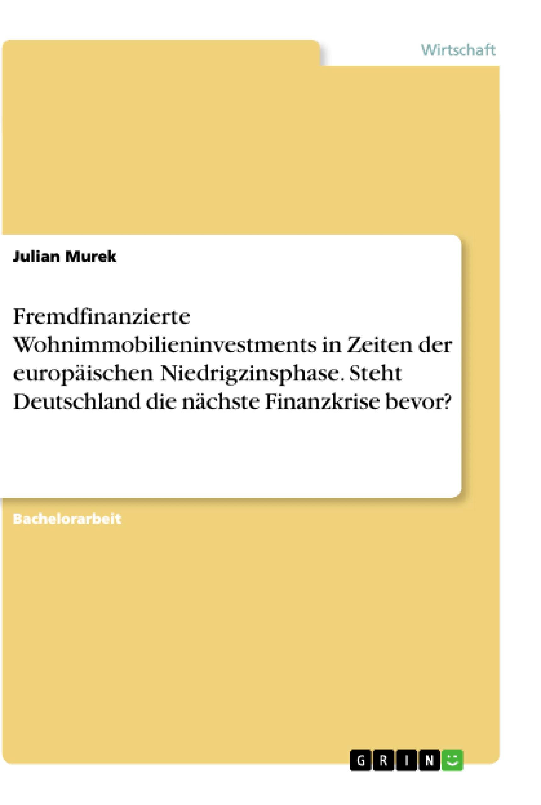 Fremdfinanzierte Wohnimmobilieninvestments in Zeiten der europäischen Niedrigzinsphase. Steht Deutschland die nächste Finanzkrise bevor?