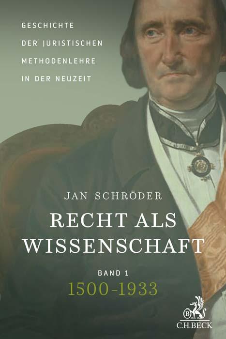 Recht als Wissenschaft  Band 1: Geschichte der juristischen Methodenlehre in der Neuzeit (1500-1933)