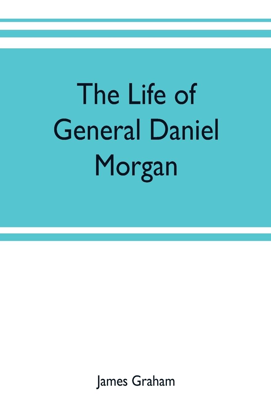 The life of General Daniel Morgan