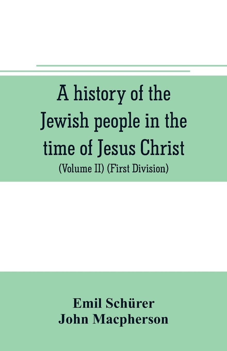 A history of the Jewish people in the time of Jesus Christ (Volume II) (First Division) Political History of Palestine, from B.C. 175 to A.D. 135.