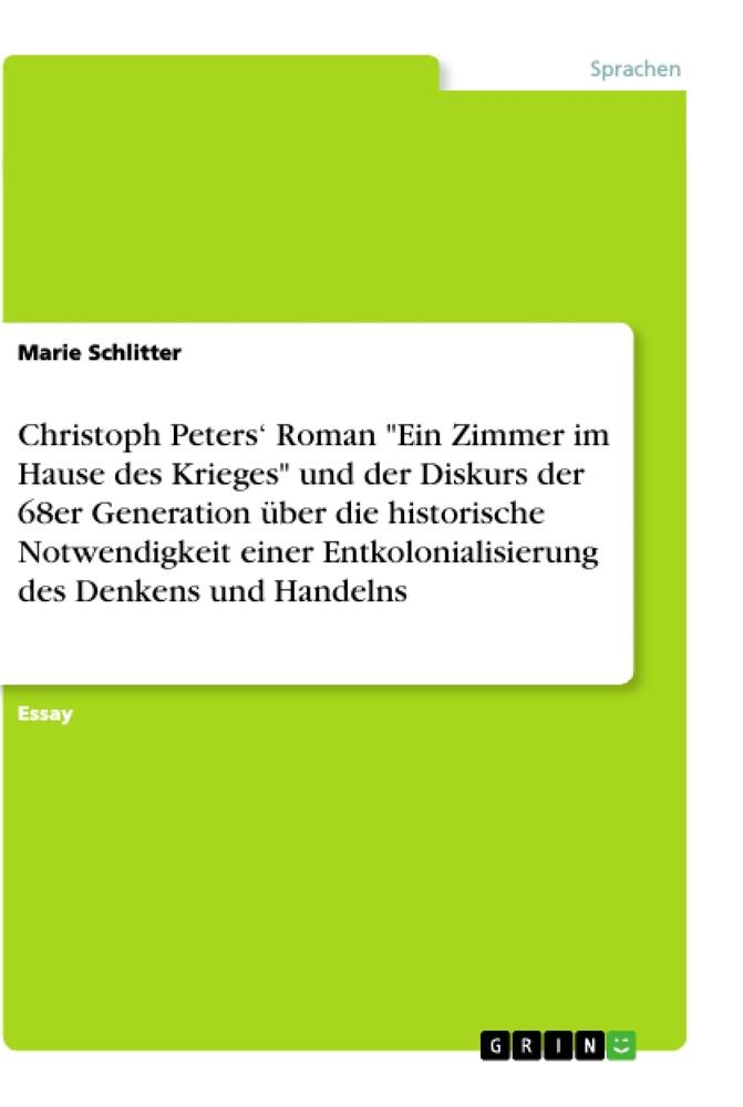 Christoph Peters¿ Roman "Ein Zimmer im Hause des Krieges" und der Diskurs der 68er Generation über die historische Notwendigkeit einer Entkolonialisierung des Denkens und Handelns