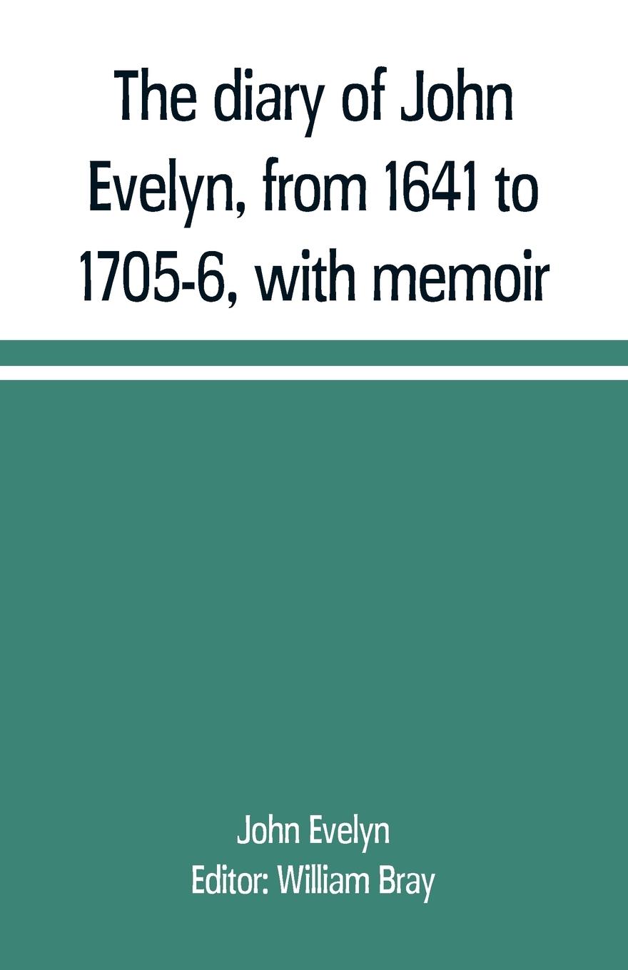 The diary of John Evelyn, from 1641 to 1705-6, with memoir