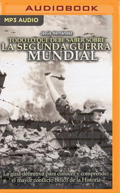 Todo Lo Que Debe Saber Sobre La Segunda Guerra Mundial: La Guía Definitiva Para Conocer Y Comprender El Mayor Conflicto Bélico de la Historia